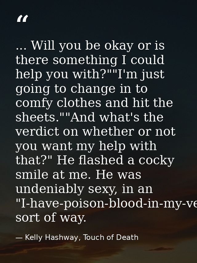 ... Will you be okay or is there something I could help you with?""I'm just going to change in to comfy clothes and hit  — Kelly Hashway, Touch of Death