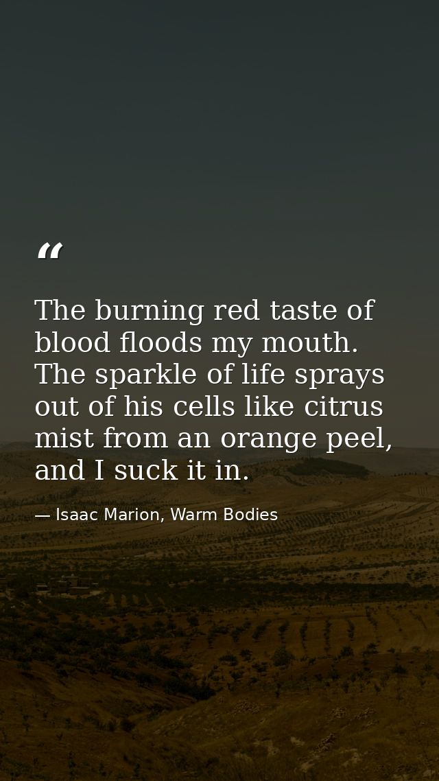 The burning red taste of blood floods my mouth. The sparkle of life sprays out of his cells like citrus mist from an ora — Isaac Marion, Warm Bodies