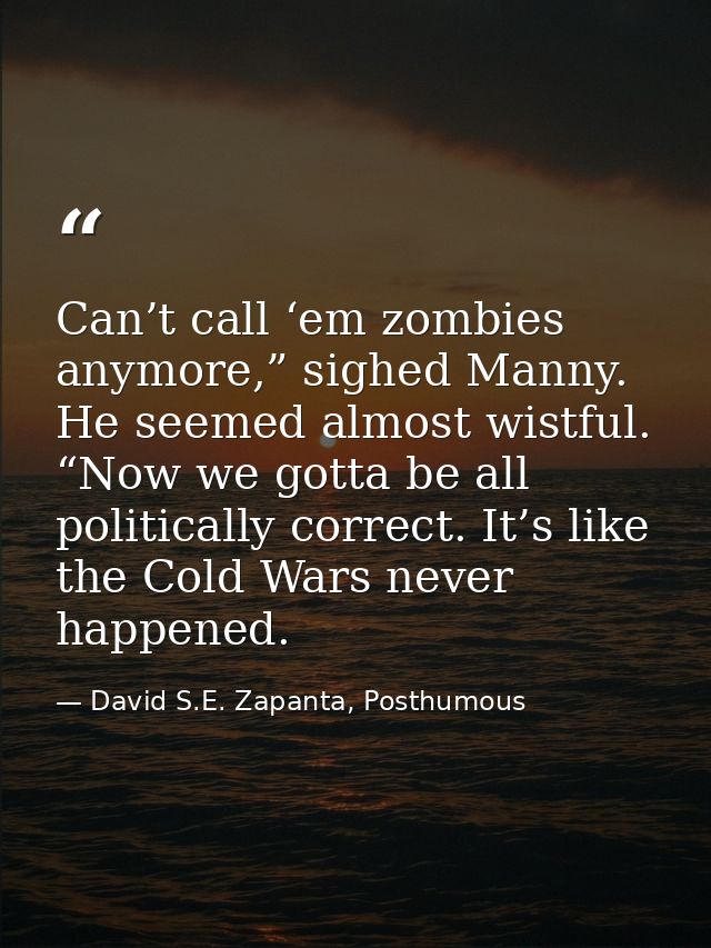 Can’t call ‘em zombies anymore,” sighed Manny. He seemed almost wistful. “Now we gotta be all politically correct. It’s  — David S.E. Zapanta, Posthumous