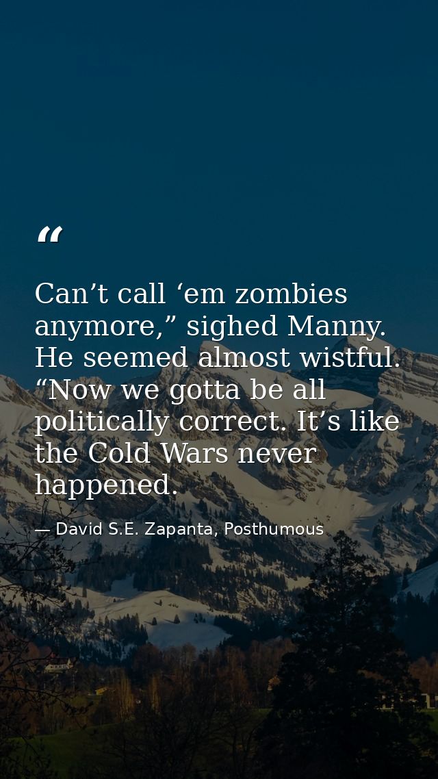 Can’t call ‘em zombies anymore,” sighed Manny. He seemed almost wistful. “Now we gotta be all politically correct. It’s  — David S.E. Zapanta, Posthumous