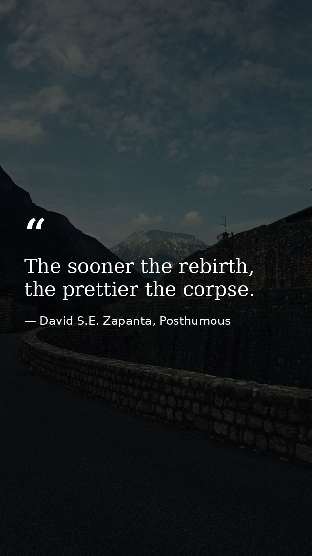 The sooner the rebirth, the prettier the corpse. — David S.E. Zapanta, Posthumous