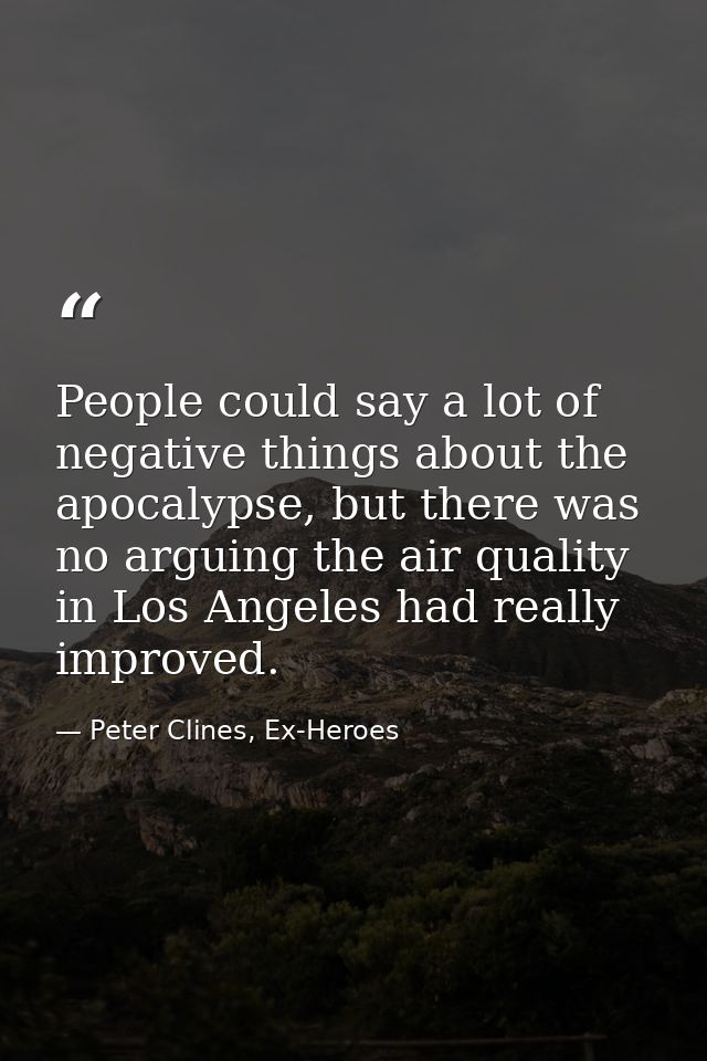 People could say a lot of negative things about the apocalypse, but there was no arguing the air quality in Los Angeles  — Peter Clines, Ex-Heroes