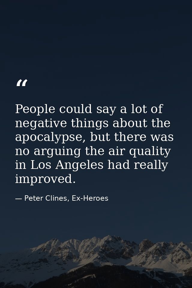 People could say a lot of negative things about the apocalypse, but there was no arguing the air quality in Los Angeles  — Peter Clines, Ex-Heroes