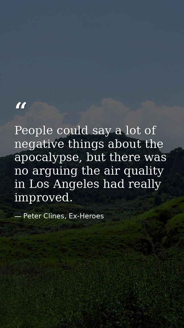 People could say a lot of negative things about the apocalypse, but there was no arguing the air quality in Los Angeles  — Peter Clines, Ex-Heroes