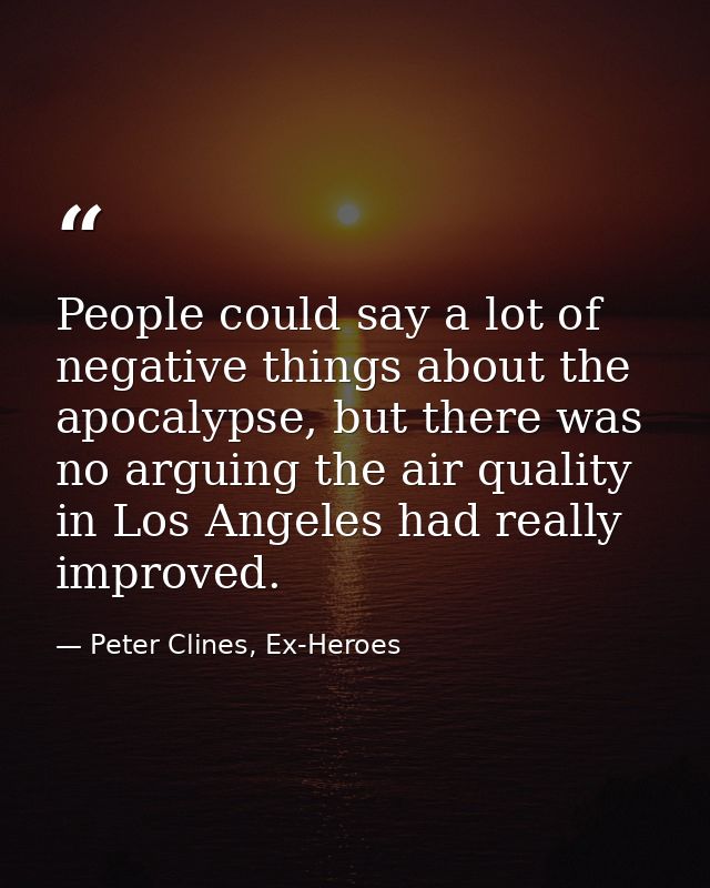 People could say a lot of negative things about the apocalypse, but there was no arguing the air quality in Los Angeles  — Peter Clines, Ex-Heroes