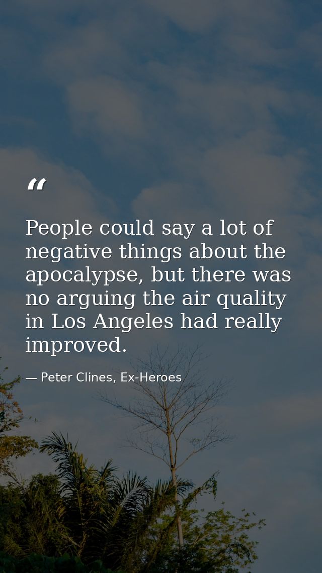 People could say a lot of negative things about the apocalypse, but there was no arguing the air quality in Los Angeles  — Peter Clines, Ex-Heroes