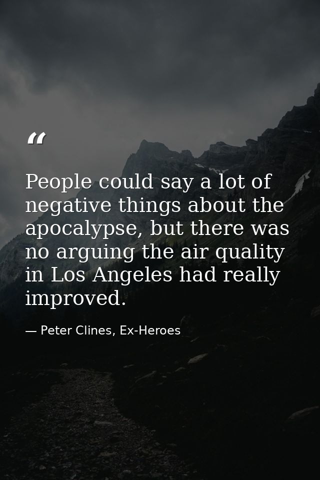 People could say a lot of negative things about the apocalypse, but there was no arguing the air quality in Los Angeles  — Peter Clines, Ex-Heroes