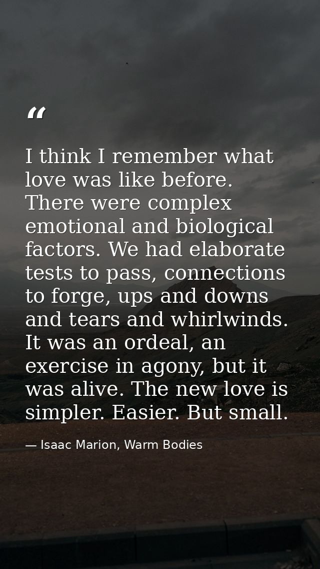 I think I remember what love was like before. There were complex emotional and biological factors. We had elaborate test — Isaac Marion, Warm Bodies