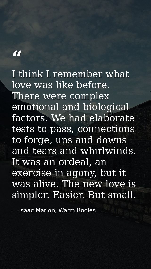 I think I remember what love was like before. There were complex emotional and biological factors. We had elaborate test — Isaac Marion, Warm Bodies