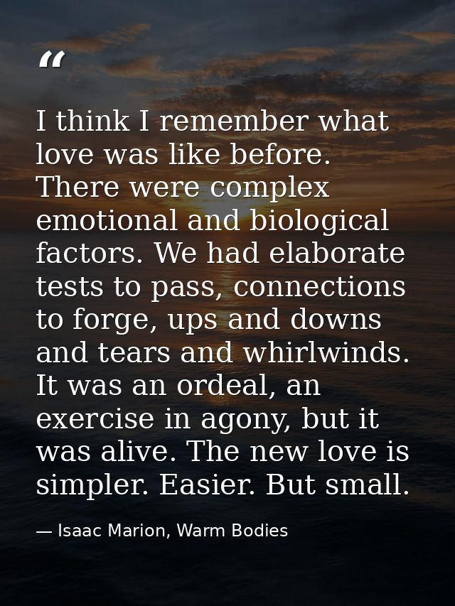 I think I remember what love was like before. There were complex emotional and biological factors. We had elaborate test — Isaac Marion, Warm Bodies