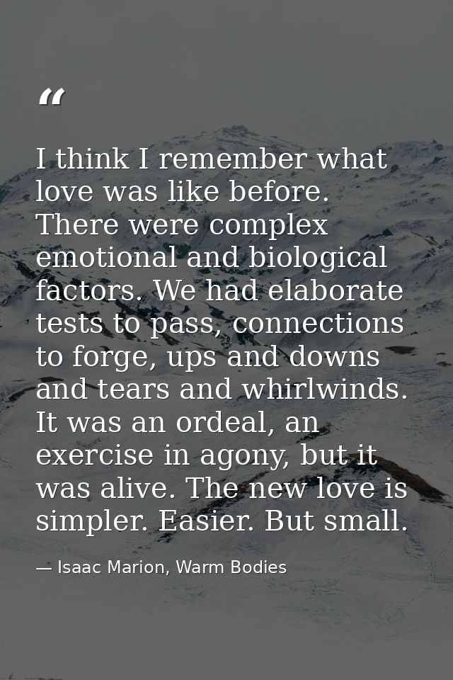 I think I remember what love was like before. There were complex emotional and biological factors. We had elaborate test — Isaac Marion, Warm Bodies