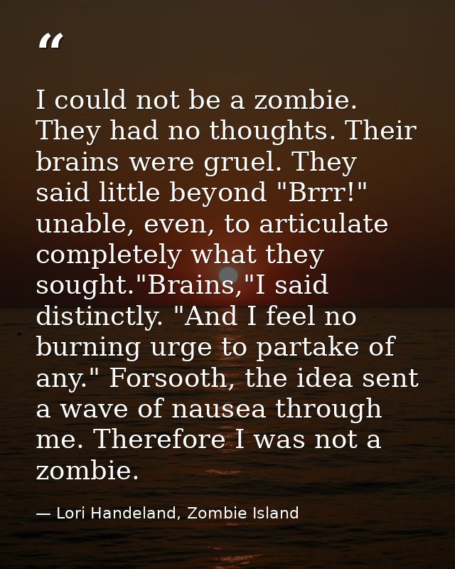 I could not be a zombie. They had no thoughts. Their brains were gruel. They said little beyond "Brrr!" unable, even, to — Lori Handeland, Zombie Island