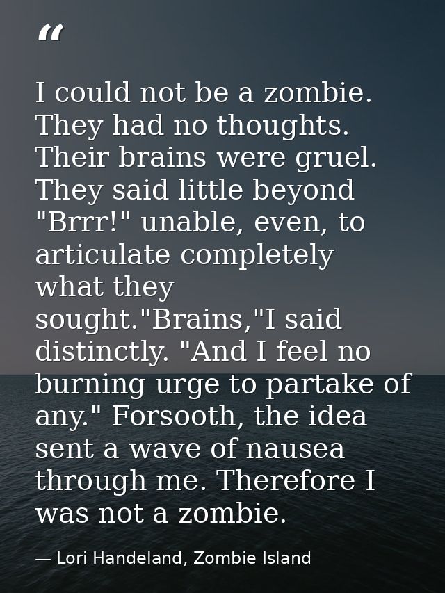 I could not be a zombie. They had no thoughts. Their brains were gruel. They said little beyond "Brrr!" unable, even, to — Lori Handeland, Zombie Island