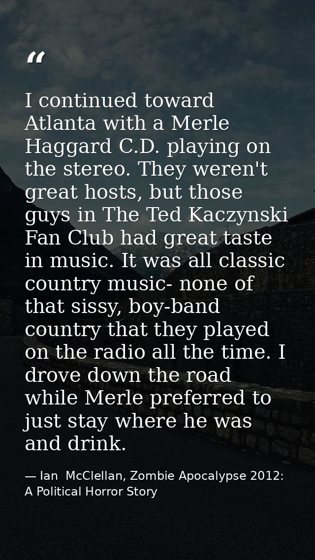 I continued toward Atlanta with a Merle Haggard C.D. playing on the stereo. They weren't great hosts, but those guys in  — Ian  McClellan, Zombie Apocalypse 2012: A Political Horror Story