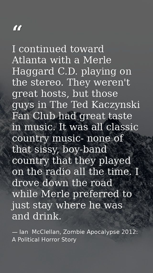 I continued toward Atlanta with a Merle Haggard C.D. playing on the stereo. They weren't great hosts, but those guys in  — Ian  McClellan, Zombie Apocalypse 2012: A Political Horror Story