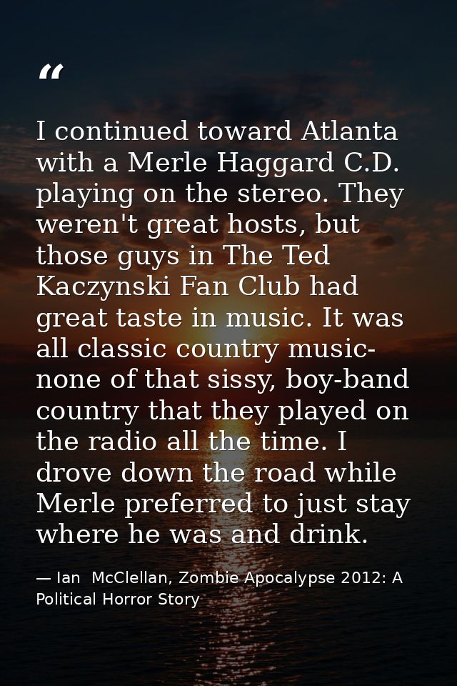 I continued toward Atlanta with a Merle Haggard C.D. playing on the stereo. They weren't great hosts, but those guys in  — Ian  McClellan, Zombie Apocalypse 2012: A Political Horror Story