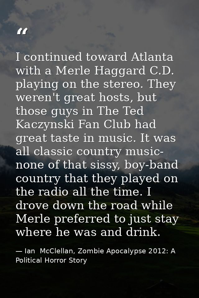 I continued toward Atlanta with a Merle Haggard C.D. playing on the stereo. They weren't great hosts, but those guys in  — Ian  McClellan, Zombie Apocalypse 2012: A Political Horror Story