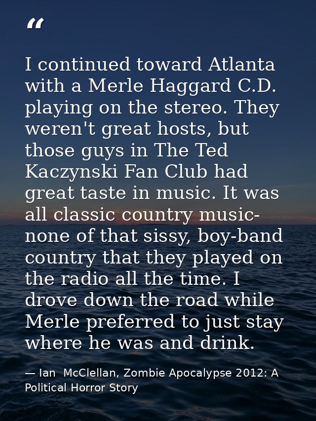 I continued toward Atlanta with a Merle Haggard C.D. playing on the stereo. They weren't great hosts, but those guys in  — Ian  McClellan, Zombie Apocalypse 2012: A Political Horror Story