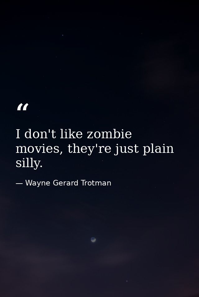 I don't like zombie movies, they're just plain silly. — Wayne Gerard Trotman