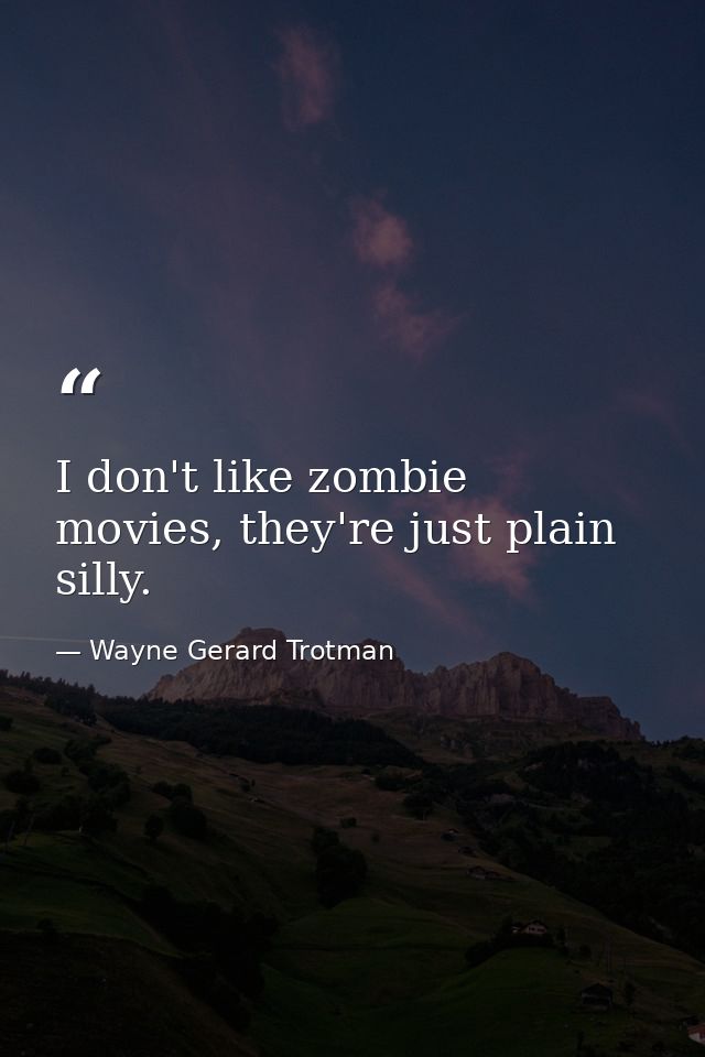 I don't like zombie movies, they're just plain silly. — Wayne Gerard Trotman