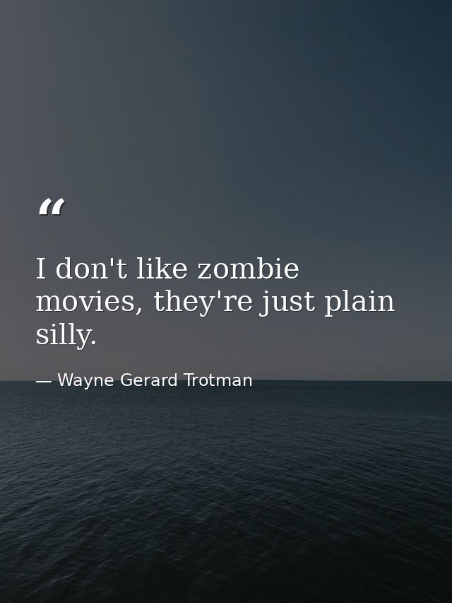 I don't like zombie movies, they're just plain silly. — Wayne Gerard Trotman