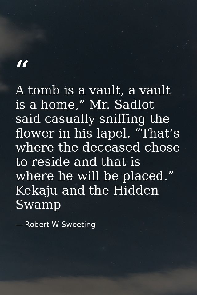 A tomb is a vault, a vault is a home,” Mr. Sadlot said casually sniffing the flower in his lapel. “That’s where the dece — Robert W Sweeting