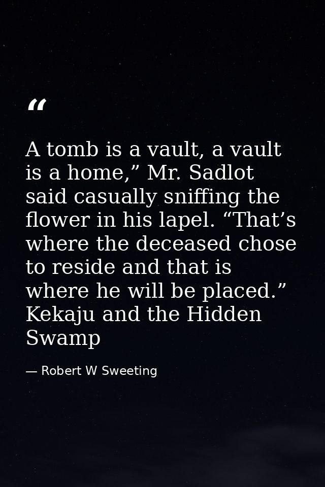 A tomb is a vault, a vault is a home,” Mr. Sadlot said casually sniffing the flower in his lapel. “That’s where the dece — Robert W Sweeting
