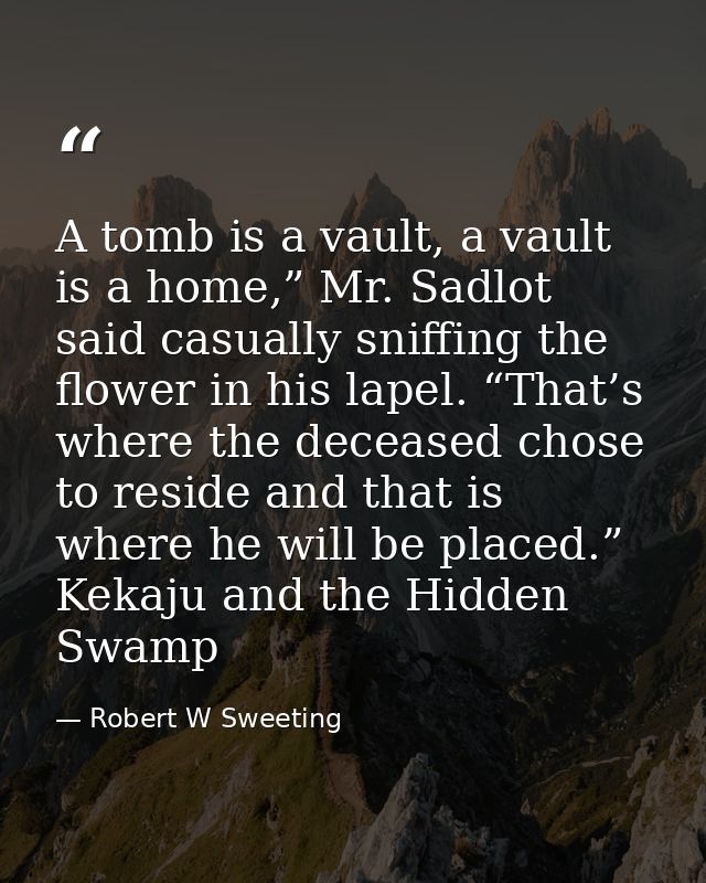 A tomb is a vault, a vault is a home,” Mr. Sadlot said casually sniffing the flower in his lapel. “That’s where the dece — Robert W Sweeting