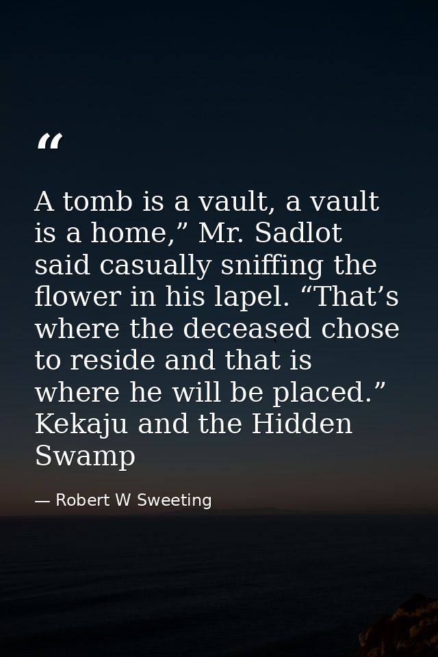 A tomb is a vault, a vault is a home,” Mr. Sadlot said casually sniffing the flower in his lapel. “That’s where the dece — Robert W Sweeting