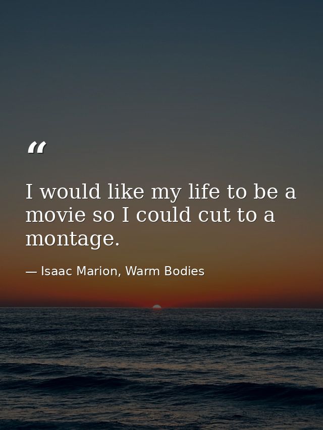 I would like my life to be a movie so I could cut to a montage. — Isaac Marion, Warm Bodies