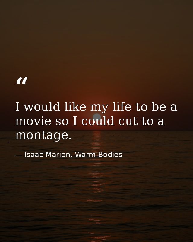 I would like my life to be a movie so I could cut to a montage. — Isaac Marion, Warm Bodies