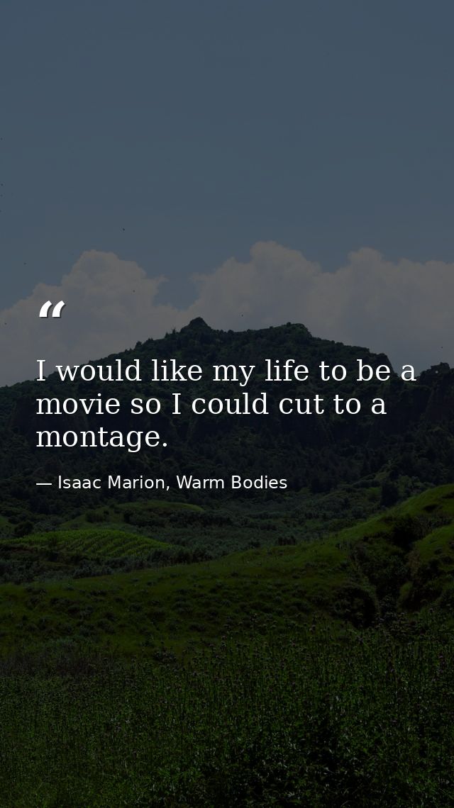 I would like my life to be a movie so I could cut to a montage. — Isaac Marion, Warm Bodies