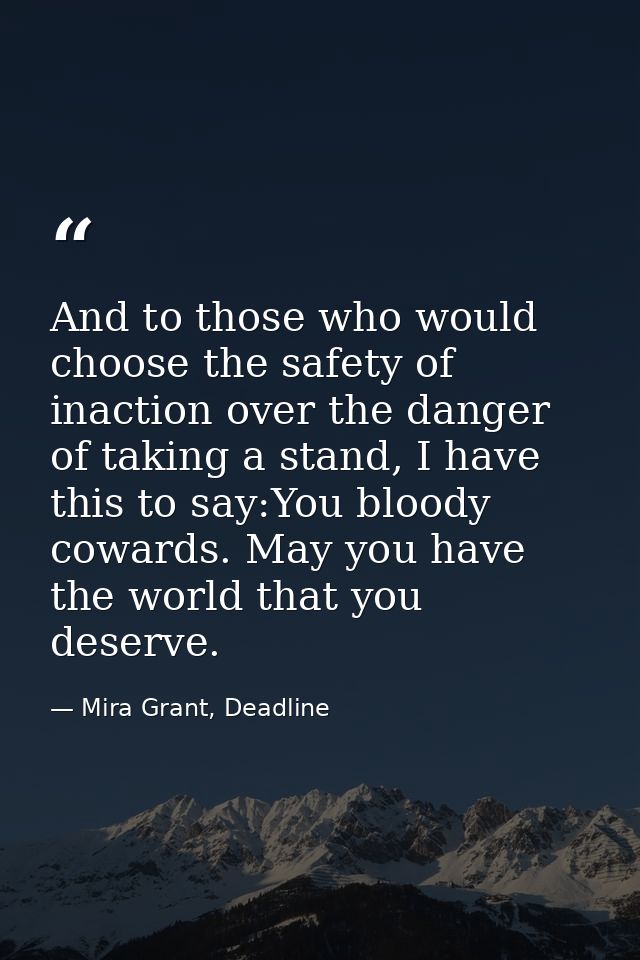 And to those who would choose the safety of inaction over the danger of taking a stand, I have this to say:You bloody co — Mira Grant, Deadline