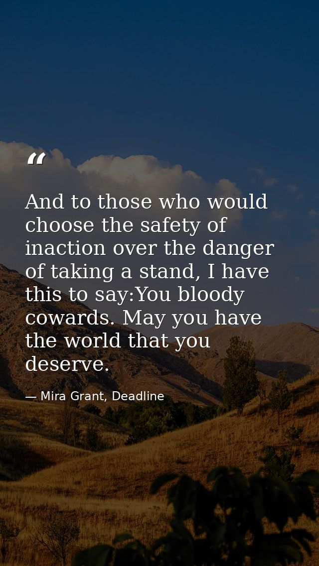 And to those who would choose the safety of inaction over the danger of taking a stand, I have this to say:You bloody co — Mira Grant, Deadline