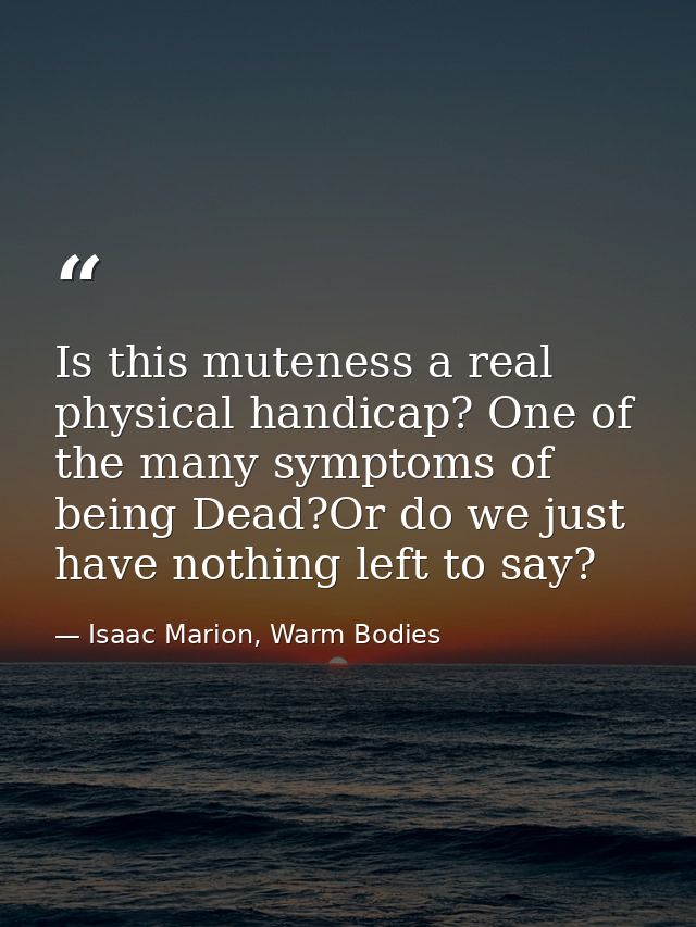 Is this muteness a real physical handicap? One of the many symptoms of being Dead?Or do we just have nothing left to say — Isaac Marion, Warm Bodies