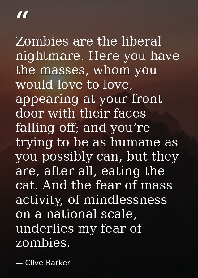 Zombies are the liberal nightmare. Here you have the masses, whom you would love to love, appearing at your front door w — Clive Barker
