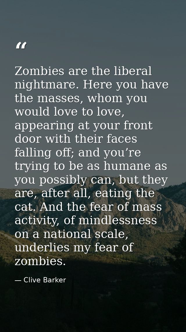 Zombies are the liberal nightmare. Here you have the masses, whom you would love to love, appearing at your front door w — Clive Barker