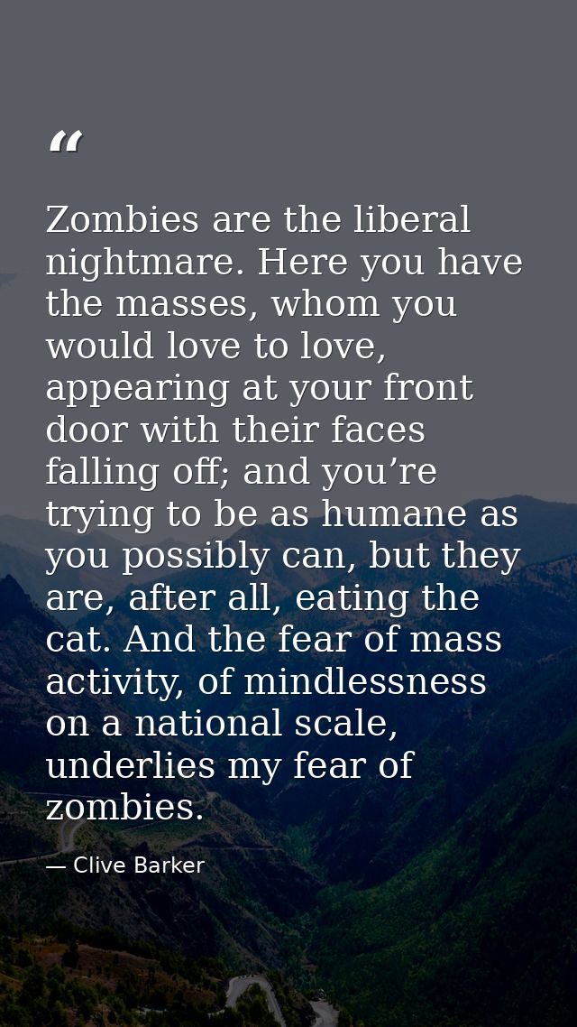 Zombies are the liberal nightmare. Here you have the masses, whom you would love to love, appearing at your front door w — Clive Barker