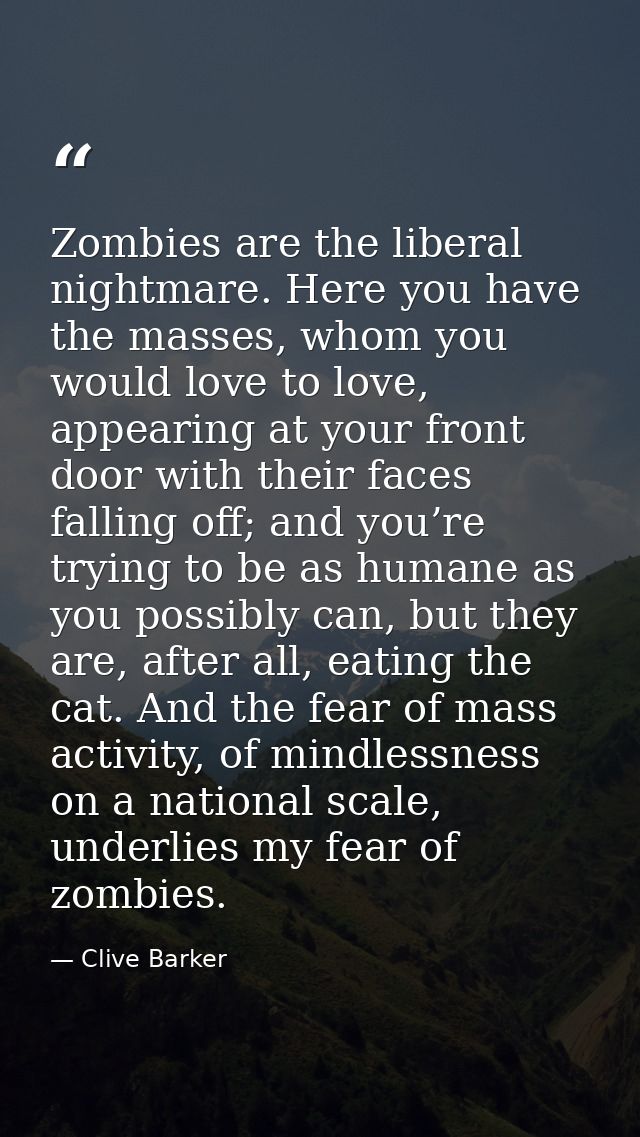 Zombies are the liberal nightmare. Here you have the masses, whom you would love to love, appearing at your front door w — Clive Barker