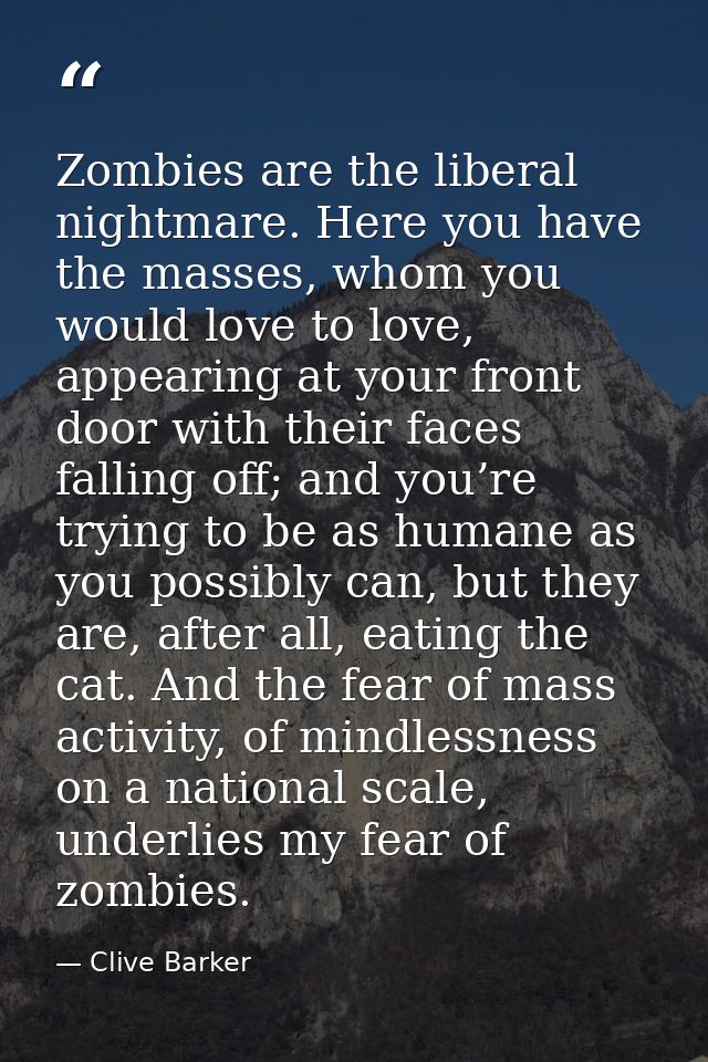 Zombies are the liberal nightmare. Here you have the masses, whom you would love to love, appearing at your front door w — Clive Barker