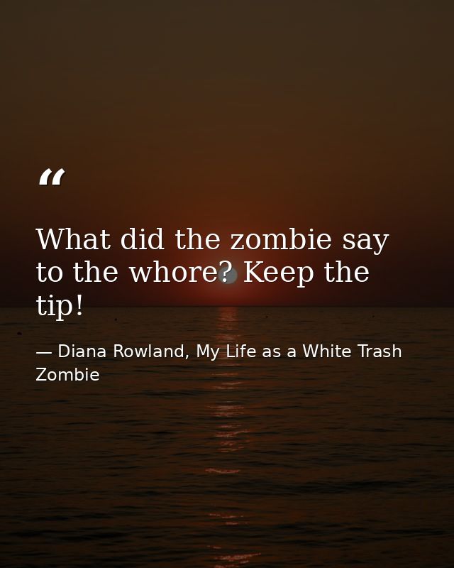 What did the zombie say to the whore? Keep the tip! — Diana Rowland, My Life as a White Trash Zombie