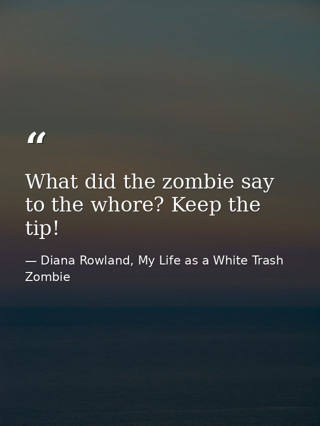 What did the zombie say to the whore? Keep the tip! — Diana Rowland, My Life as a White Trash Zombie