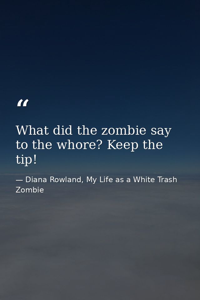 What did the zombie say to the whore? Keep the tip! — Diana Rowland, My Life as a White Trash Zombie