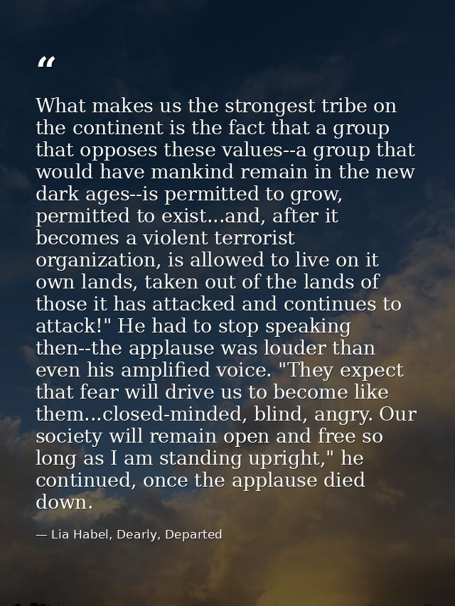 What makes us the strongest tribe on the continent is the fact that a group that opposes these values--a group that woul — Lia Habel, Dearly, Departed