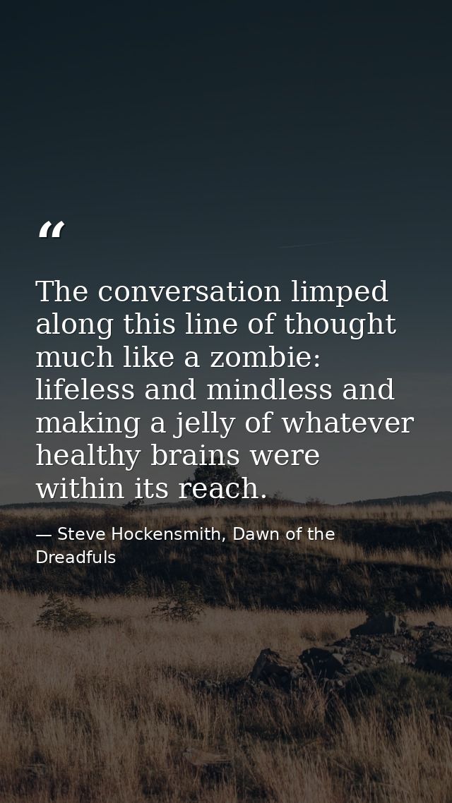 The conversation limped along this line of thought much like a zombie: lifeless and mindless and making a jelly of whate — Steve Hockensmith, Dawn of the Dreadfuls
