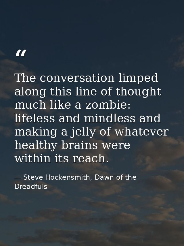 The conversation limped along this line of thought much like a zombie: lifeless and mindless and making a jelly of whate — Steve Hockensmith, Dawn of the Dreadfuls
