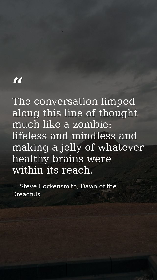 The conversation limped along this line of thought much like a zombie: lifeless and mindless and making a jelly of whate — Steve Hockensmith, Dawn of the Dreadfuls