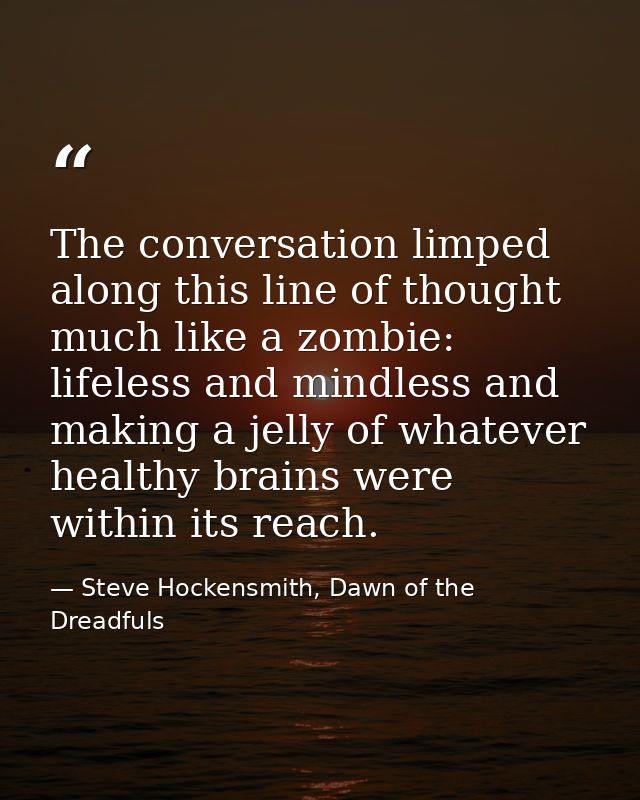 The conversation limped along this line of thought much like a zombie: lifeless and mindless and making a jelly of whate — Steve Hockensmith, Dawn of the Dreadfuls