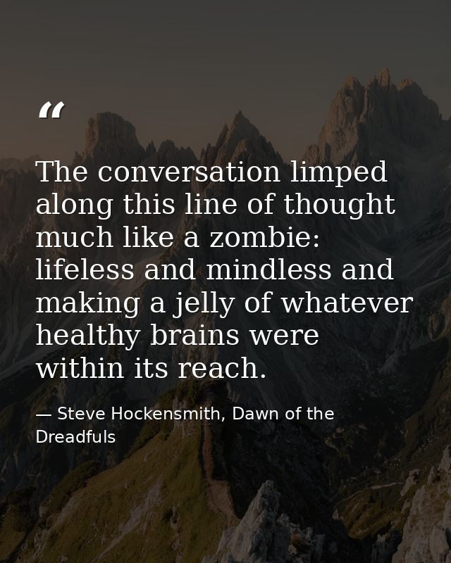 The conversation limped along this line of thought much like a zombie: lifeless and mindless and making a jelly of whate — Steve Hockensmith, Dawn of the Dreadfuls