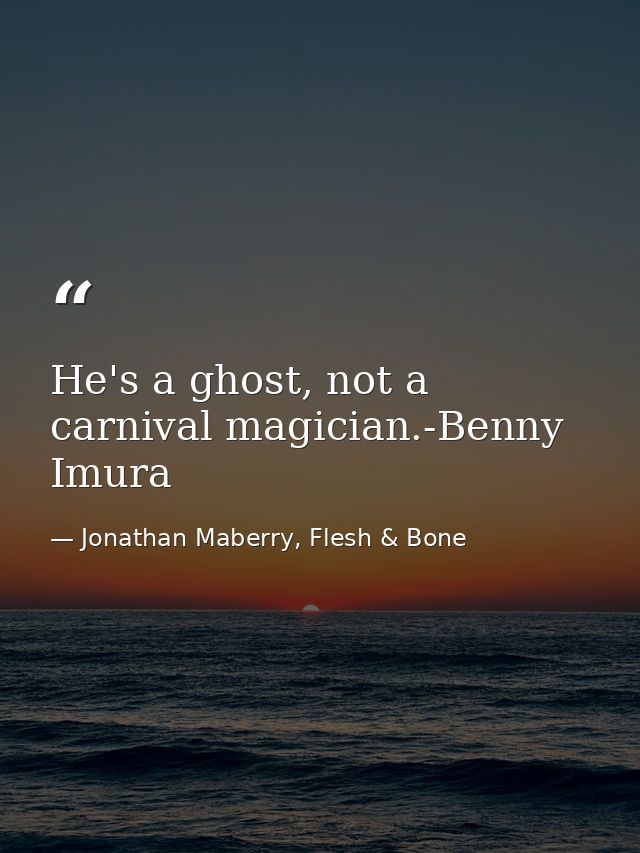 He's a ghost, not a carnival magician.-Benny Imura — Jonathan Maberry, Flesh & Bone